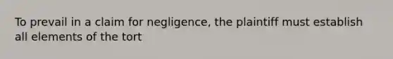 To prevail in a claim for negligence, the plaintiff must establish all elements of the tort