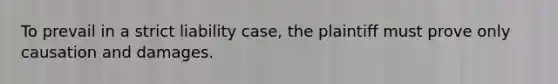 To prevail in a strict liability case, the plaintiff must prove only causation and damages.