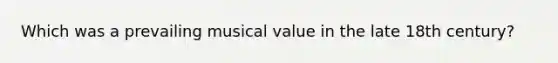 Which was a prevailing musical value in the late 18th century?