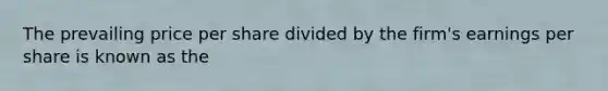 The prevailing price per share divided by the firm's earnings per share is known as the​