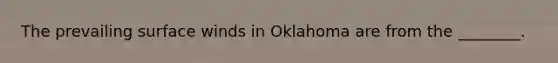 The prevailing surface winds in Oklahoma are from the ________.