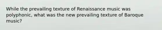 While the prevailing texture of Renaissance music was polyphonic, what was the new prevailing texture of Baroque music?