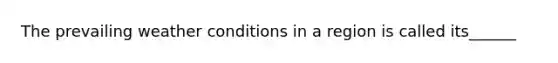 The prevailing weather conditions in a region is called its______