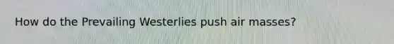 How do the Prevailing Westerlies push air masses?