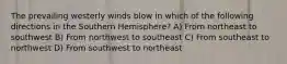 The prevailing westerly winds blow in which of the following directions in the Southern Hemisphere? A) From northeast to southwest B) From northwest to southeast C) From southeast to northwest D) From southwest to northeast