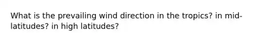 What is the prevailing wind direction in the tropics? in mid-latitudes? in high latitudes?