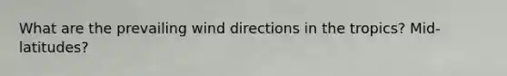 What are the prevailing wind directions in the tropics? Mid-latitudes?