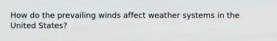 How do the prevailing winds affect weather systems in the United States?