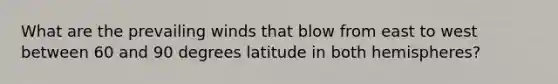 What are the prevailing winds that blow from east to west between 60 and 90 degrees latitude in both hemispheres?