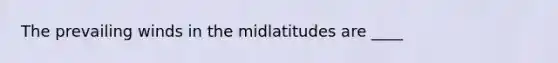 The prevailing winds in the midlatitudes are ____