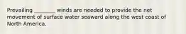 Prevailing ________ winds are needed to provide the net movement of surface water seaward along the west coast of North America.