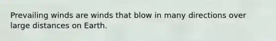 Prevailing winds are winds that blow in many directions over large distances on Earth.