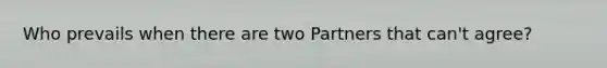 Who prevails when there are two Partners that can't agree?