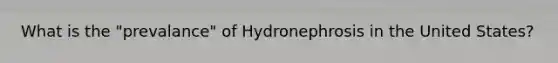 What is the "prevalance" of Hydronephrosis in the United States?