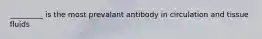 _________ is the most prevalant antibody in circulation and tissue fluids