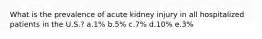 What is the prevalence of acute kidney injury in all hospitalized patients in the U.S.? a.​1% b.​5% c.​7% d.​10% e.​3%