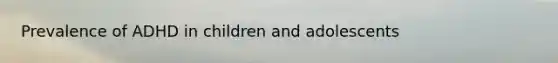 Prevalence of ADHD in children and adolescents