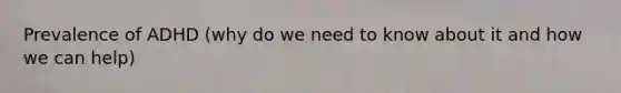 Prevalence of ADHD (why do we need to know about it and how we can help)