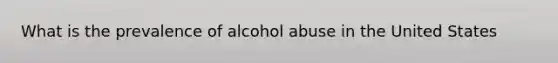 What is the prevalence of alcohol abuse in the United States