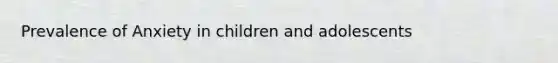 Prevalence of Anxiety in children and adolescents