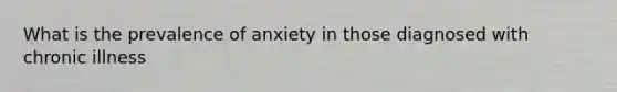 What is the prevalence of anxiety in those diagnosed with chronic illness