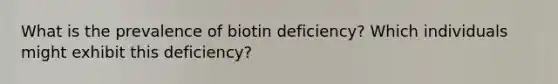 What is the prevalence of biotin deficiency? Which individuals might exhibit this deficiency?