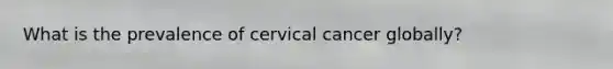 What is the prevalence of cervical cancer globally?