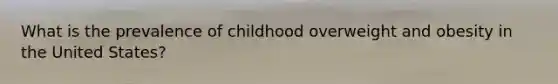 What is the prevalence of childhood overweight and obesity in the United States?