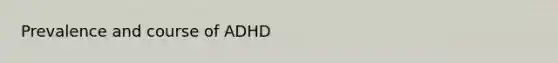 Prevalence and course of ADHD