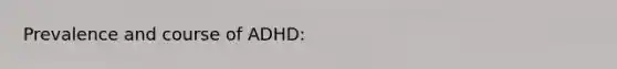 Prevalence and course of ADHD: