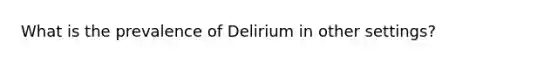 What is the prevalence of Delirium in other settings?