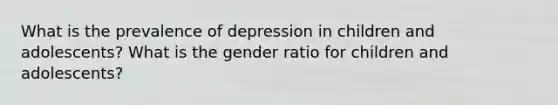 What is the prevalence of depression in children and adolescents? What is the gender ratio for children and adolescents?