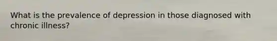 What is the prevalence of depression in those diagnosed with chronic illness?