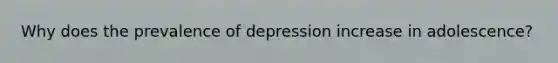 Why does the prevalence of depression increase in adolescence?