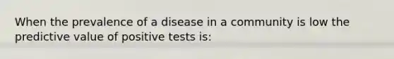 When the prevalence of a disease in a community is low the predictive value of positive tests is: