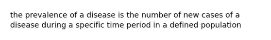 the prevalence of a disease is the number of new cases of a disease during a specific time period in a defined population