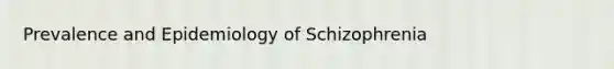 Prevalence and Epidemiology of Schizophrenia