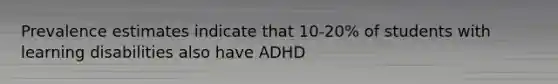 Prevalence estimates indicate that 10-20% of students with learning disabilities also have ADHD