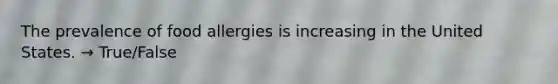 The prevalence of food allergies is increasing in the United States. → True/False