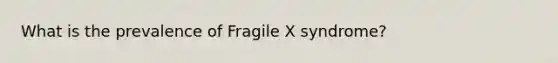 What is the prevalence of Fragile X syndrome?