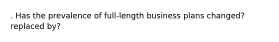 . Has the prevalence of full-length business plans changed?replaced by?