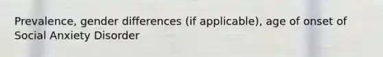 Prevalence, gender differences (if applicable), age of onset of Social Anxiety Disorder