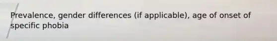 Prevalence, gender differences (if applicable), age of onset of specific phobia