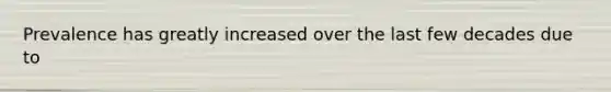 Prevalence has greatly increased over the last few decades due to