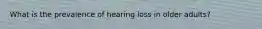 What is the prevalence of hearing loss in older adults?