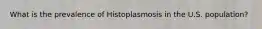 What is the prevalence of Histoplasmosis in the U.S. population?