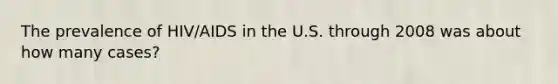 The prevalence of HIV/AIDS in the U.S. through 2008 was about how many cases?