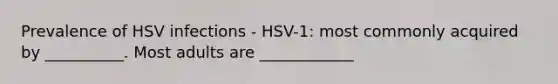 Prevalence of HSV infections - HSV-1: most commonly acquired by __________. Most adults are ____________