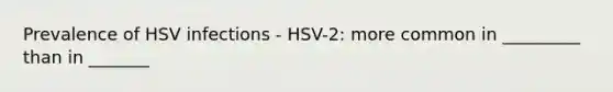 Prevalence of HSV infections - HSV-2: more common in _________ than in _______