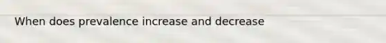 When does prevalence increase and decrease